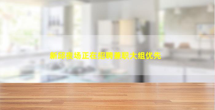 新邱夜场正在招聘兼职大组优先